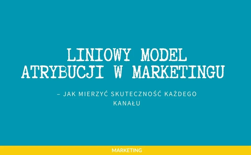Liniowy model atrybucji w marketingu – jak mierzyć skuteczność każdego kanału