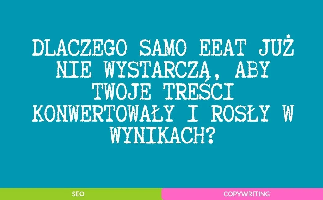 Dlaczego samo EEAT już nie wystarcza, aby Twoje treści konwertowały i rosły w wynikach?
