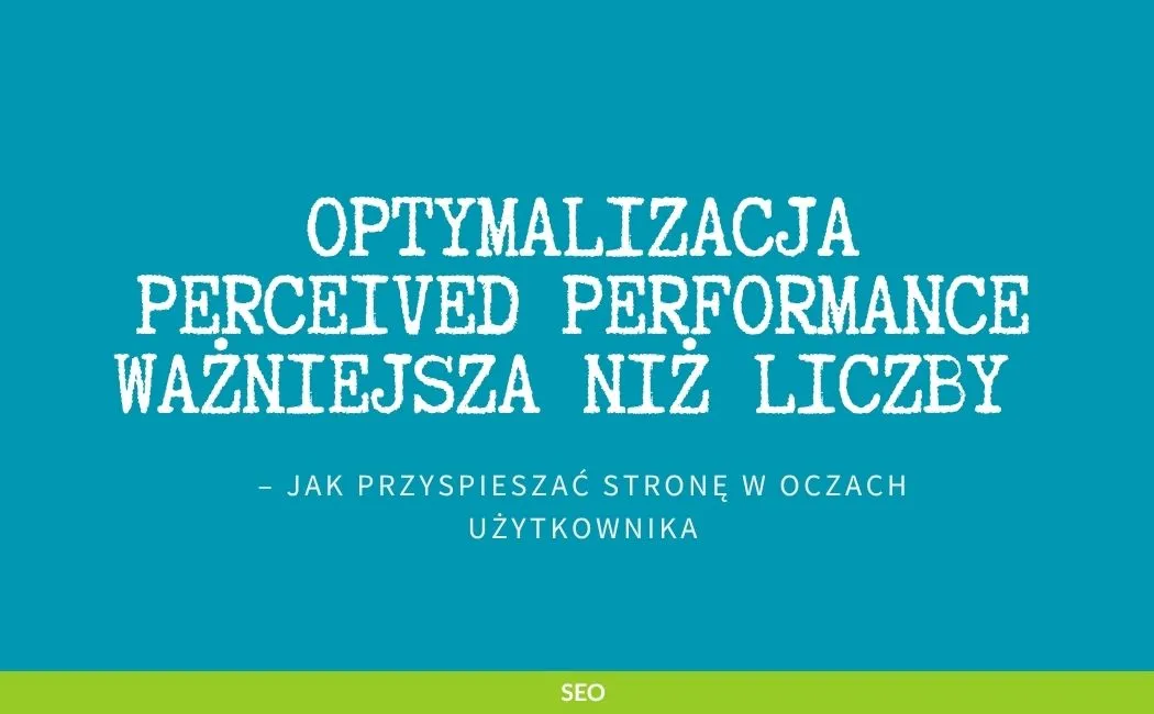 Optymalizacja perceived performance ważniejsza niż liczby – jak przyspieszać stronę w oczach użytkownika