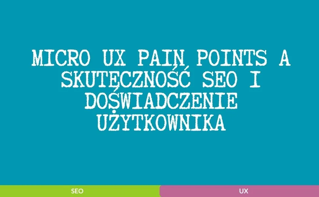 Micro UX pain points a skuteczność SEO i doświadczenie użytkownika