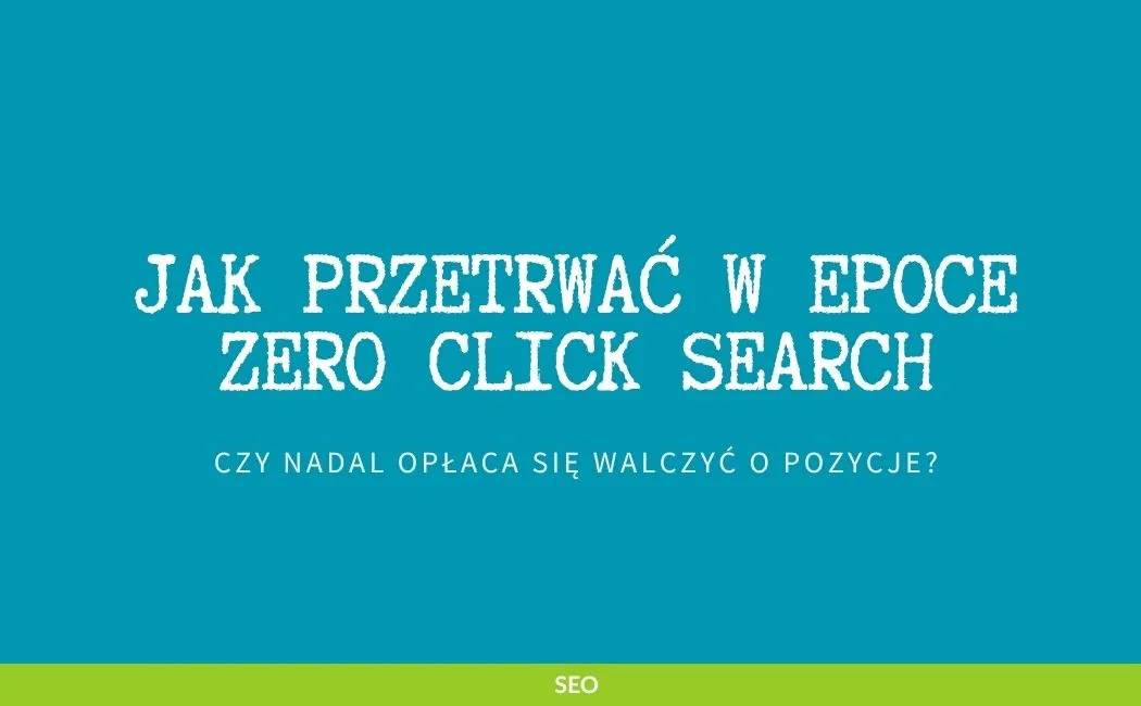 Jak przetrwać w epoce Zero Click Search i czy nadal opłaca się walczyć o pozycje?