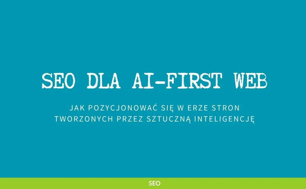 SEO dla AI-first web: jak pozycjonować się w erze stron tworzonych przez sztuczną inteligencję