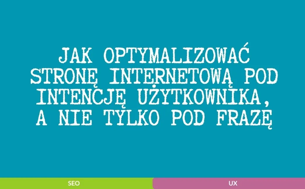 Jak optymalizować stronę internetową pod intencję użytkownika, a nie tylko pod frazę