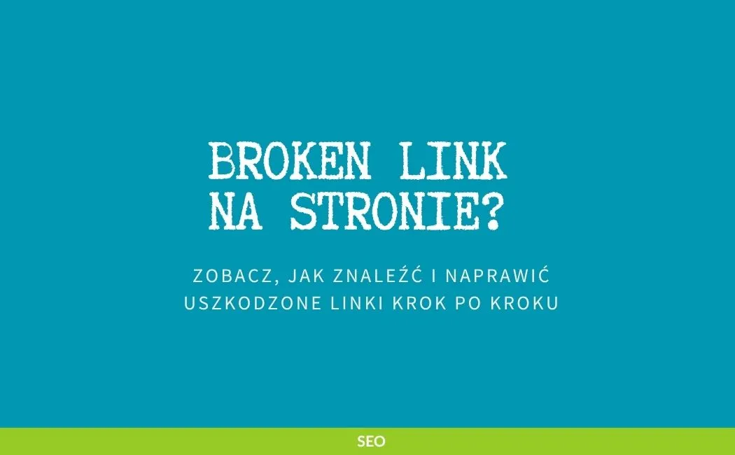Broken link na stronie? Zobacz, jak znaleźć i naprawić uszkodzone linki krok po kroku