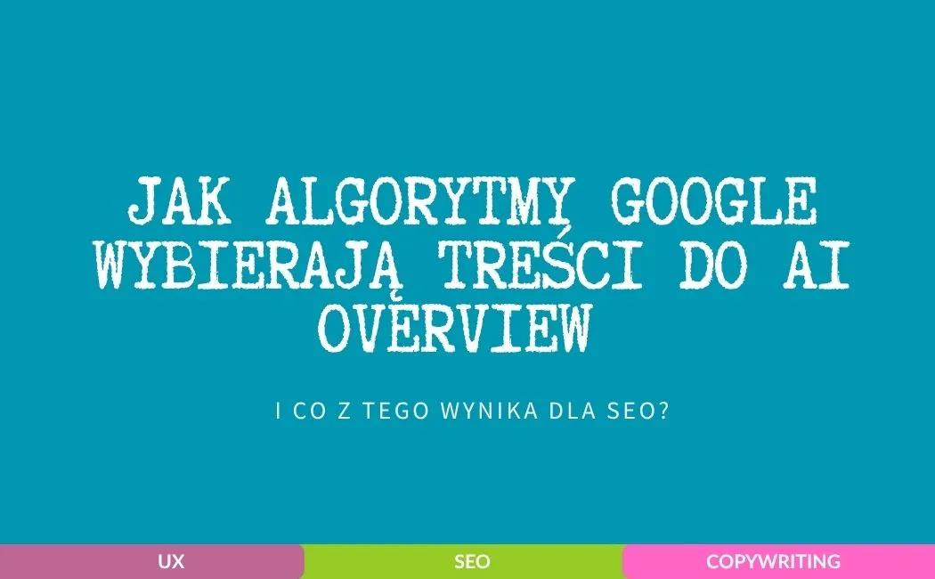 Jak algorytmy Google wybierają treści do AI Overview i co z tego wynika dla SEO