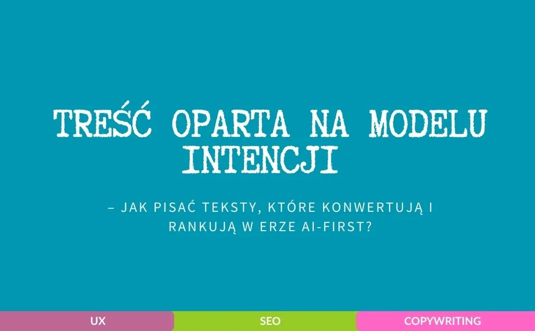 Treść oparta na modelu intencji – jak pisać teksty, które konwertują i rankują w erze AI-first