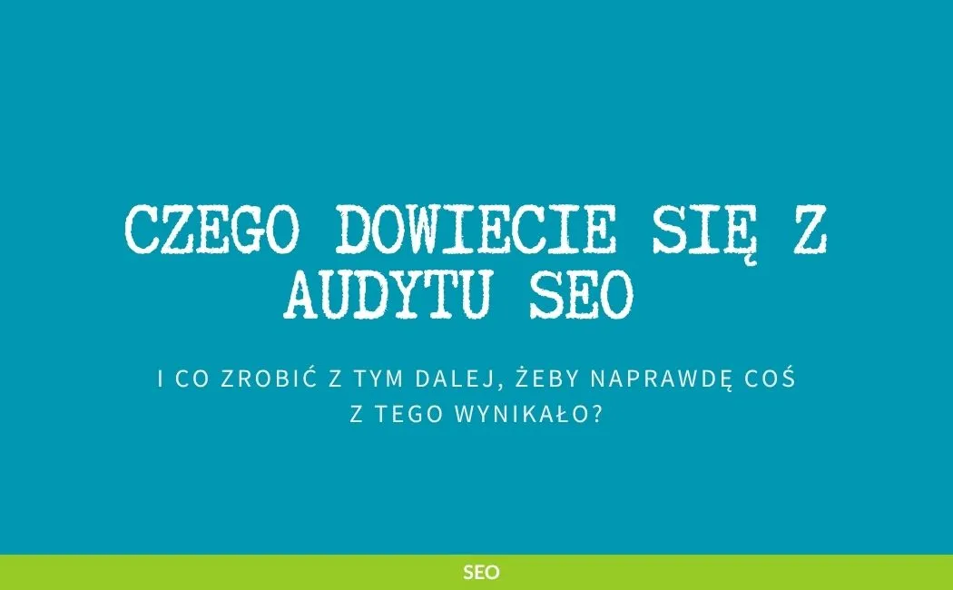 Czego dowiecie się z audytu SEO i co zrobić z tym dalej, żeby naprawdę coś z tego wynikało?