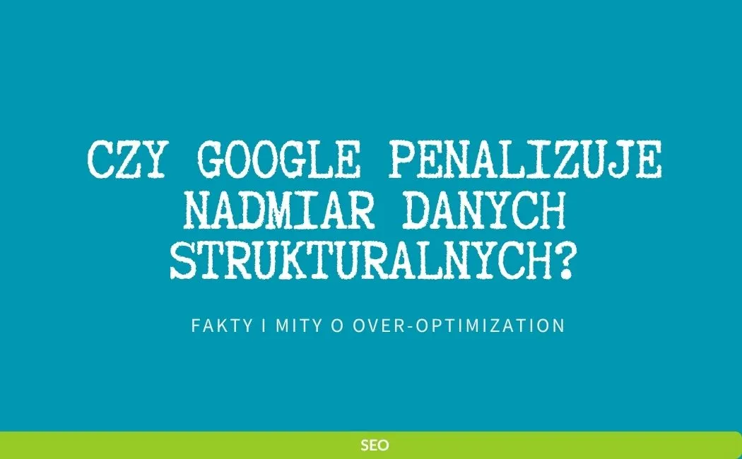 Czy Google penalizuje nadmiar danych strukturalnych? Fakty i mity o over-optimization