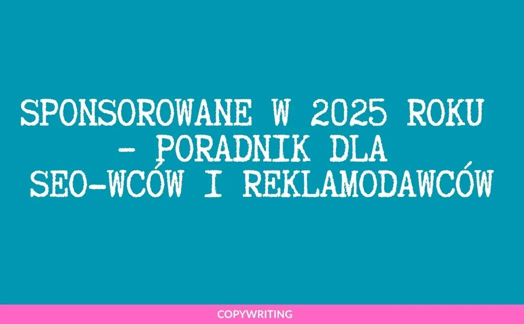 Jak pisać skuteczne treści sponsorowane w 2025 roku – poradnik dla SEO-wców i reklamodawców